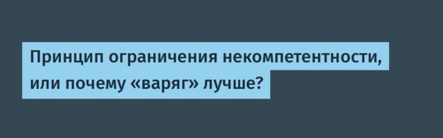 Принцип ограничения некомпетентности, или почему «варяг» лучше?