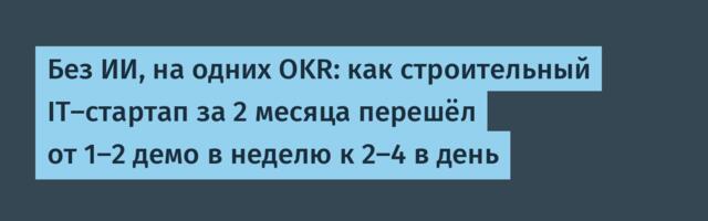 Без ИИ, на одних OKR: как строительный IT-стартап за 2 месяца перешёл от 1–2 демо в неделю к 2–4 в день