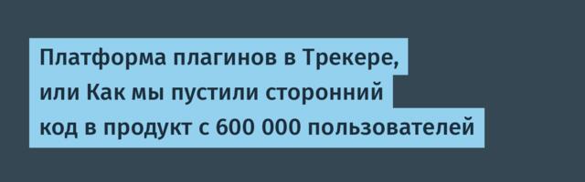 Платформа плагинов в Трекере, или Как мы пустили сторонний код в продукт с 600 000 пользователей