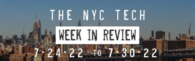 #NYCtech Week in Review: 7/24/22 – 7/30/22