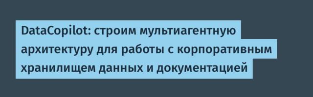 DataCopilot: строим мультиагентную архитектуру для работы с корпоративным хранилищем данных и документацией