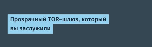 Прозрачный TOR-шлюз, который вы заслужили