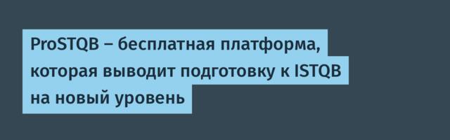 ProSTQB — бесплатная платформа, которая выводит подготовку к ISTQB на новый уровень