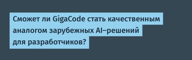 Сможет ли GigaCode стать качественным аналогом зарубежных AI-решений для разработчиков?