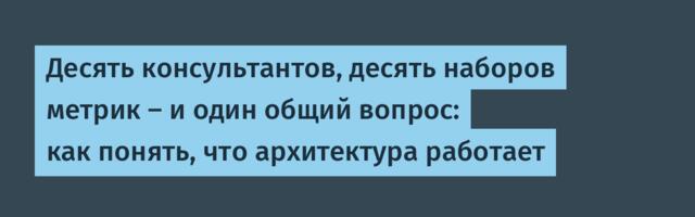 Десять консультантов, десять наборов метрик — и один общий вопрос: как понять, что архитектура работает