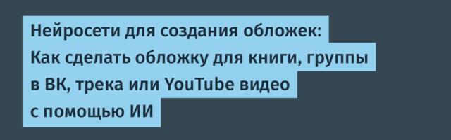 Нейросети для создания обложек: Как сделать обложку для книги, группы в ВК, трека или YouTube видео с помощью ИИ