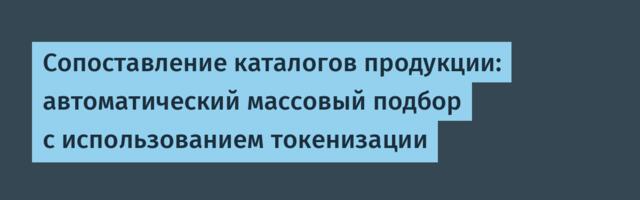 Сопоставление каталогов продукции: автоматический массовый подбор с использованием токенизации