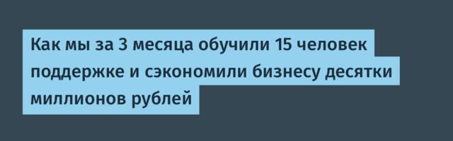 Как мы за 3 месяца обучили 15 человек поддержке и сэкономили бизнесу десятки миллионов рублей