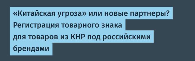 «Китайская угроза» или новые партнеры? Регистрация товарного знака для товаров из КНР под российскими брендами