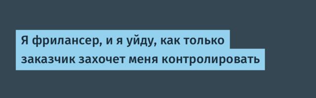 Я фрилансер, и я уйду, как только заказчик захочет меня контролировать