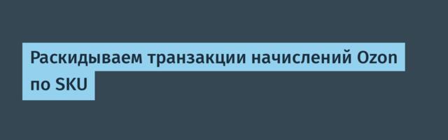 Раскидываем транзакции начислений Ozon по SKU