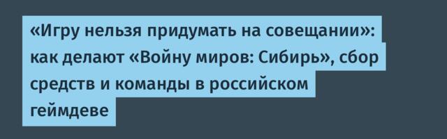«Игру нельзя придумать на совещании»: как делают «Войну миров: Сибирь», сбор средств и команды в российском геймдеве