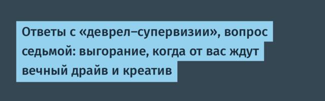 Ответы с «деврел‑супервизии», вопрос седьмой: выгорание, когда от вас ждут вечный драйв и креатив