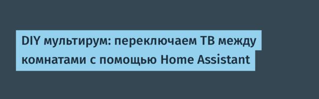 DIY мультирум: переключаем ТВ между комнатами с помощью Home Assistant