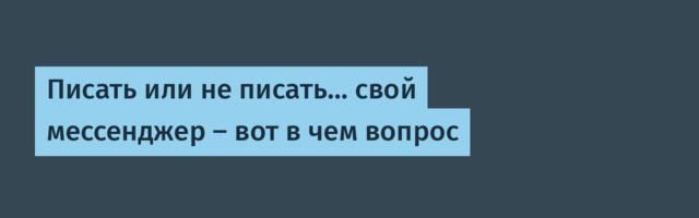 Писать или не писать… свой мессенджер — вот в чем вопрос