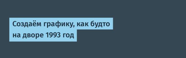 [Перевод] Создаём графику, как будто на дворе 1993 год