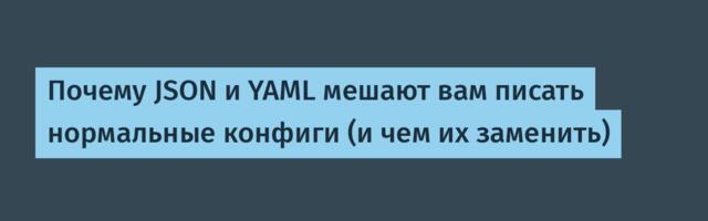 Почему JSON и YAML мешают вам писать нормальные конфиги (и чем их заменить)