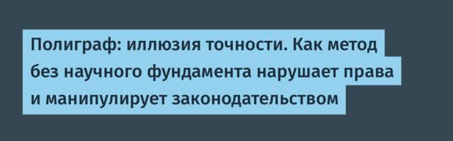 Полиграф: иллюзия точности. Как метод без научного фундамента нарушает права и манипулирует законодательством