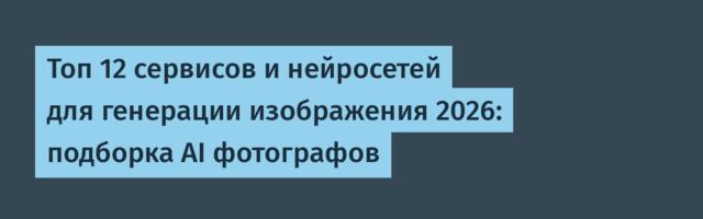Топ 12 сервисов и нейросетей для генерации изображения 2026: подборка AI фотографов