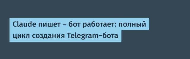 Claude пишет — бот работает: полный цикл создания Telegram-бота