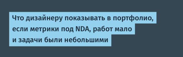 Что дизайнеру показывать в портфолио, если метрики под NDA, работ мало и задачи были небольшими