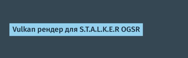 Vulkan рендер для S.T.A.L.K.E.R OGSR