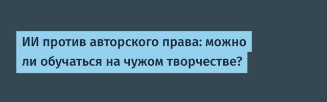 ИИ против авторского права: можно ли обучаться на чужом творчестве?