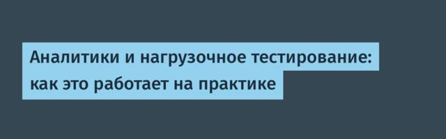 Аналитики и нагрузочное тестирование: как это работает на практике