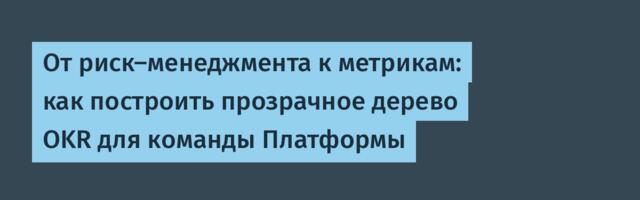 От риск-менеджмента к метрикам: как построить прозрачное дерево OKR для команды Платформы