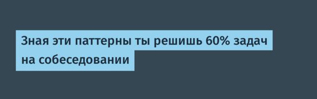 Зная эти паттерны ты решишь 60% задач на собеседовании
