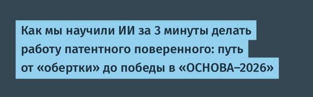 Как мы научили ИИ за 3 минуты делать работу патентного поверенного: путь от «обертки» до победы в «ОСНОВА-2026»