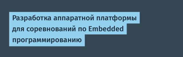 Разработка аппаратной платформы для соревнований по Embedded -программированию