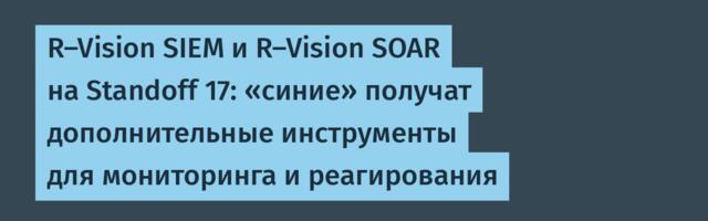 R-Vision SIEM и R-Vision SOAR на Standoff 17: «синие» получат дополнительные инструменты для мониторинга и реагирования