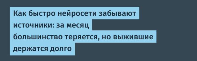 Как быстро нейросети забывают источники: за месяц большинство теряется, но выжившие держатся долго