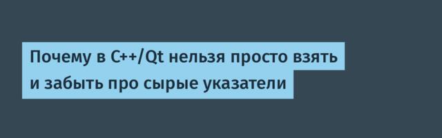 Почему в C++/Qt нельзя просто взять и забыть про сырые указатели