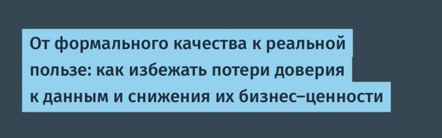 От формального качества к реальной пользе: как избежать потери доверия к данным и снижения их бизнес-ценности