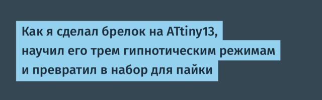 Как я сделал брелок на ATtiny13, научил его трем гипнотическим режимам и превратил в набор для пайки