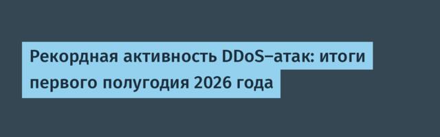 Рекордная активность DDoS-атак: итоги первого полугодия 2026 года