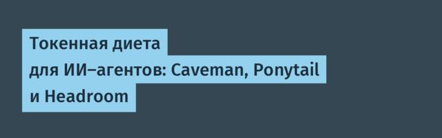 Токенная диета для ИИ-агентов: Caveman, Ponytail и Headroom
