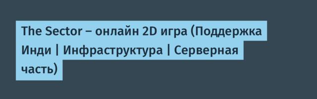 The Sector — онлайн 2D игра (Поддержка Инди | Инфраструктура | Серверная часть)