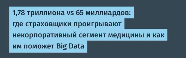 1,78 триллиона vs 65 миллиардов: где страховщики проигрывают некорпоративный сегмент медицины и как им поможет Big Data