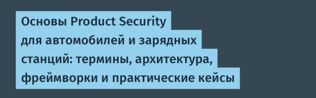 Основы Product Security для автомобилей и зарядных станций: термины, архитектура, фреймворки и практические кейсы
