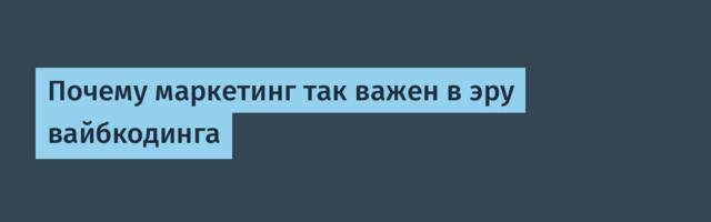 Почему маркетинг так важен в эру вайбкодинга