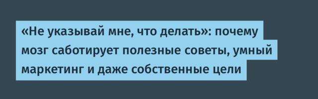 «Не указывай мне, что делать»: почему мозг саботирует полезные советы, умный маркетинг и даже собственные цели
