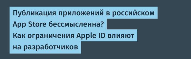 Публикация приложений в российском App Store бессмысленна? Как ограничения Apple ID влияют на разработчиков