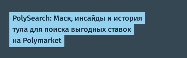 PolySearch: Маск, инсайды и история тула для поиска выгодных ставок на Polymarket