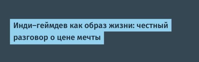 Инди-геймдев как образ жизни: честный разговор о цене мечты