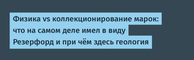 Физика vs коллекционирование марок: что на самом деле имел в виду Резерфорд и при чём здесь геология