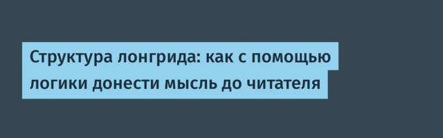 Структура лонгрида: как с помощью логики донести мысль до читателя