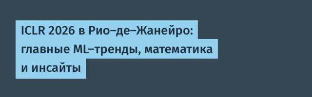 ICLR 2026 в Рио-де-Жанейро: главные ML-тренды, математика и инсайты